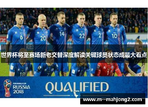 世界杯将至赛场新老交替深度解读关键球员状态成最大看点