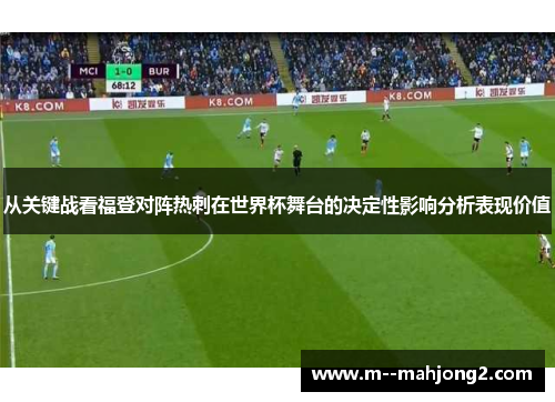 从关键战看福登对阵热刺在世界杯舞台的决定性影响分析表现价值 从关键战看福登对阵热刺在世界杯舞台的决定性影响分析表现价值