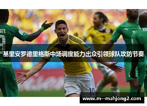 基里安罗德里格斯中场调度能力出众引领球队攻防节奏 基里安罗德里格斯中场调度能力出众引领球队攻防节奏