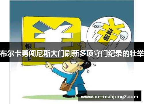 布尔卡勇闯尼斯大门刷新多项守门纪录的壮举 布尔卡勇闯尼斯大门刷新多项守门纪录的壮举