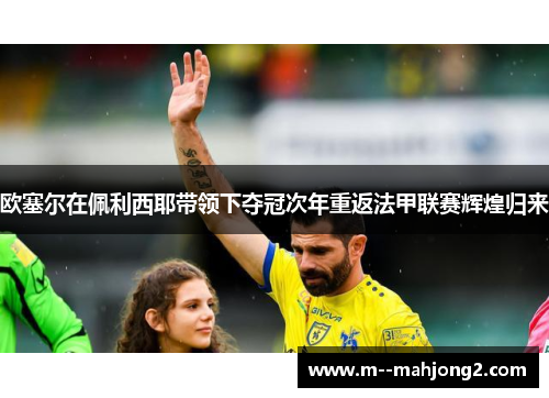 欧塞尔在佩利西耶带领下夺冠次年重返法甲联赛辉煌归来 欧塞尔在佩利西耶带领下夺冠次年重返法甲联赛辉煌归来