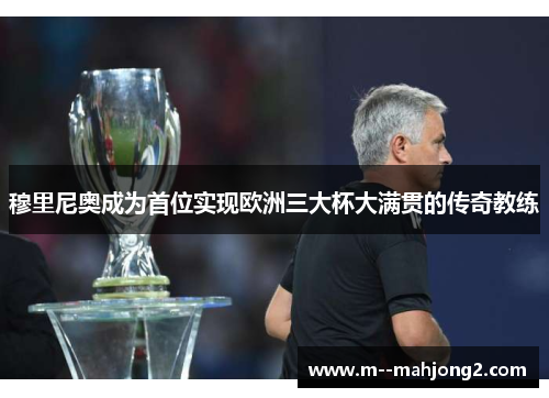 穆里尼奥成为首位实现欧洲三大杯大满贯的传奇教练
