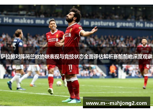 萨拉赫对阵荷兰欧协联表现与竞技状态全面评估解析赛前前瞻深度观察 萨拉赫对阵荷兰欧协联表现与竞技状态全面评估解析赛前前瞻深度观察